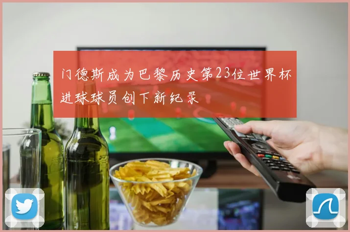门德斯成为巴黎历史第23位世界杯进球球员创下新纪录