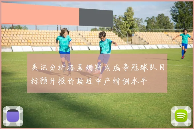 美记分析格莱姆斯或成争冠球队目标预计报价接近中产特例水平
