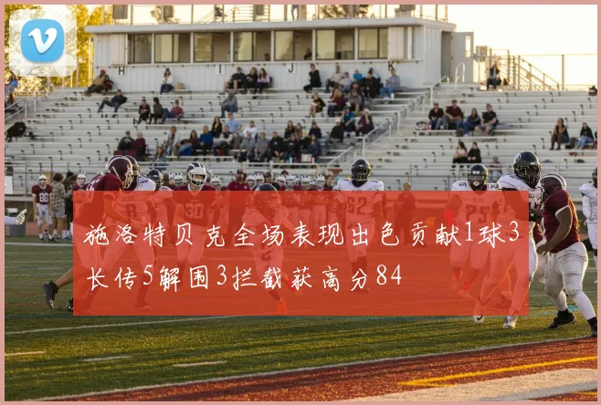 施洛特贝克全场表现出色贡献1球3长传5解围3拦截获高分84