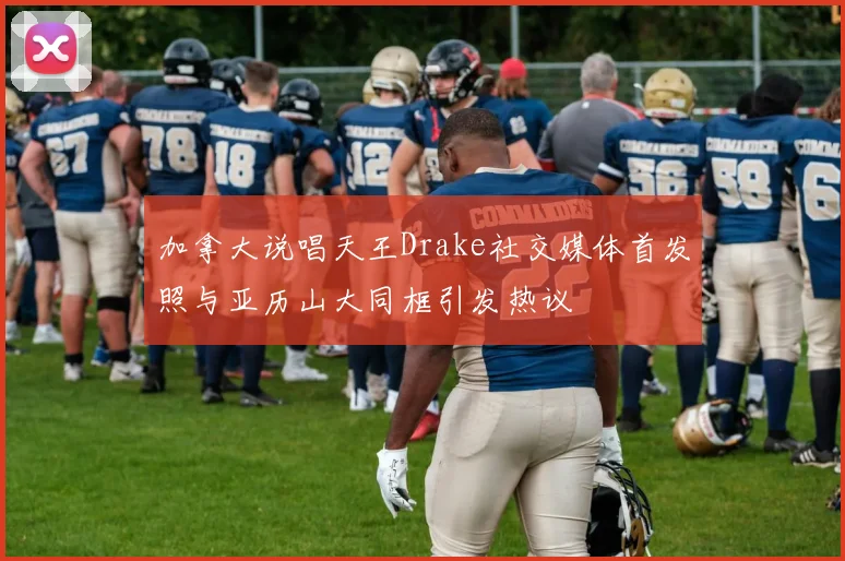 加拿大说唱天王Drake社交媒体首发照与亚历山大同框引发热议