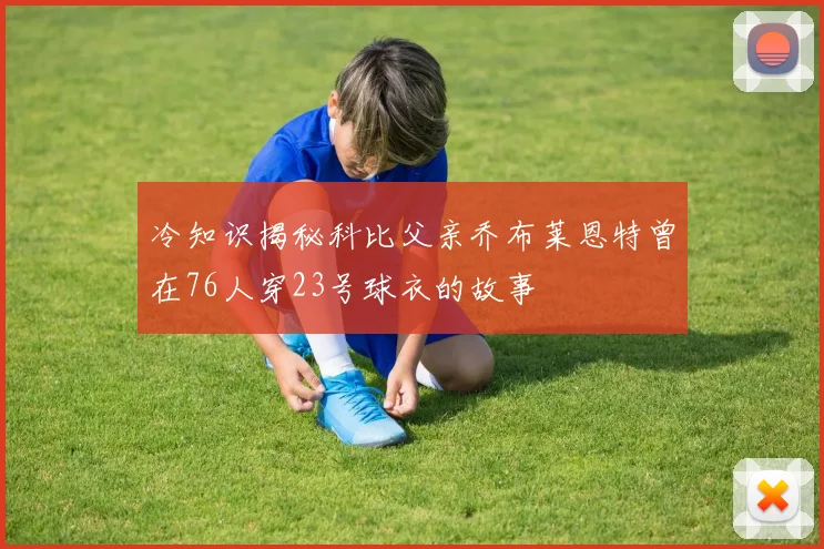 冷知识揭秘科比父亲乔布莱恩特曾在76人穿23号球衣的故事