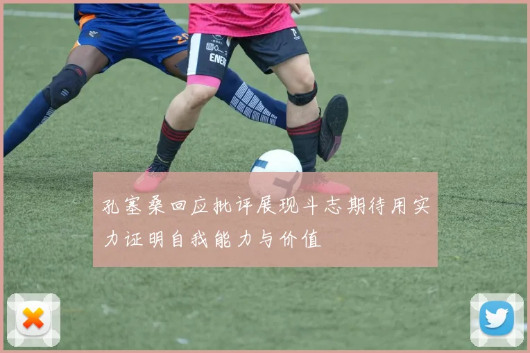 孔塞桑回应批评展现斗志期待用实力证明自我能力与价值