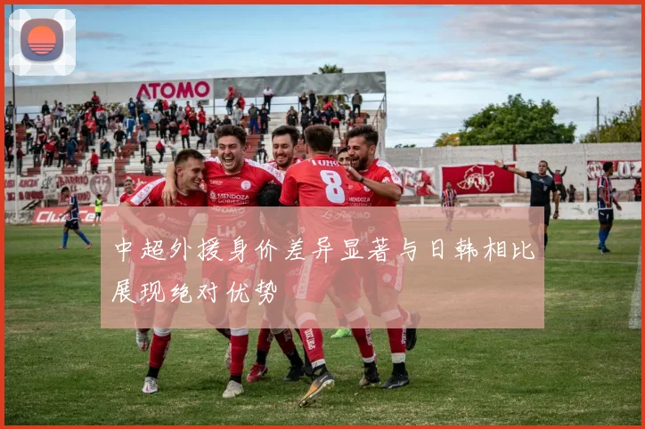中超外援身价差异显著与日韩相比展现绝对优势