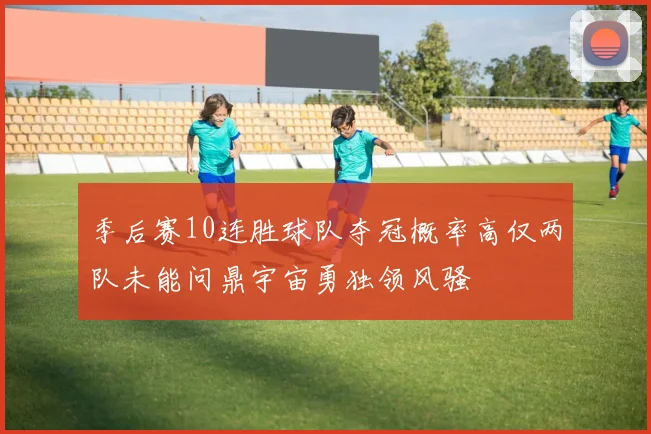 季后赛10连胜球队夺冠概率高仅两队未能问鼎宇宙勇独领风骚